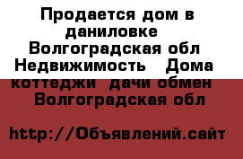 Продается дом в даниловке - Волгоградская обл. Недвижимость » Дома, коттеджи, дачи обмен   . Волгоградская обл.